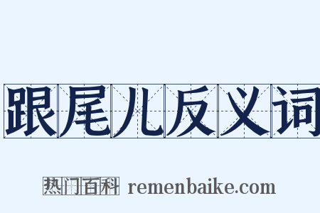 跟尾儿反义词是什么意思的图片